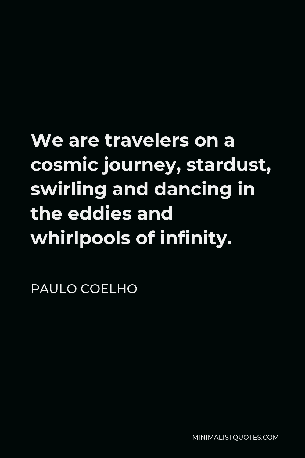 Paulo Coelho Quote - We are travelers on a cosmic journey, stardust, swirling and dancing in the eddies and whirlpools of infinity.
