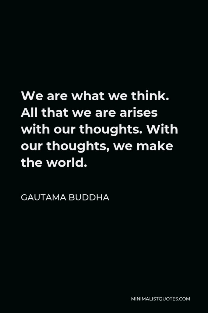 Gautama Buddha Quote - We are what we think. All that we are arises with our thoughts. With our thoughts, we make the world.