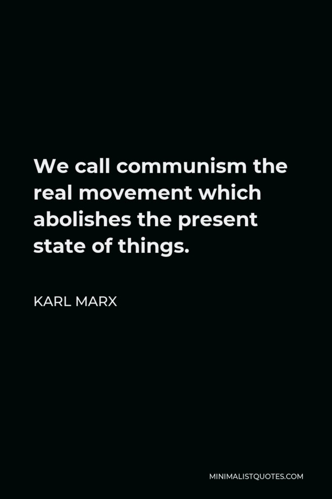 Karl Marx Quote - We call communism the real movement which abolishes the present state of things.