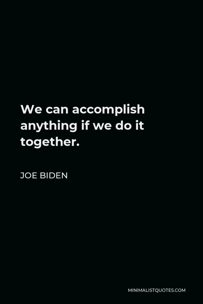 Joe Biden Quote - We can accomplish anything if we do it together.