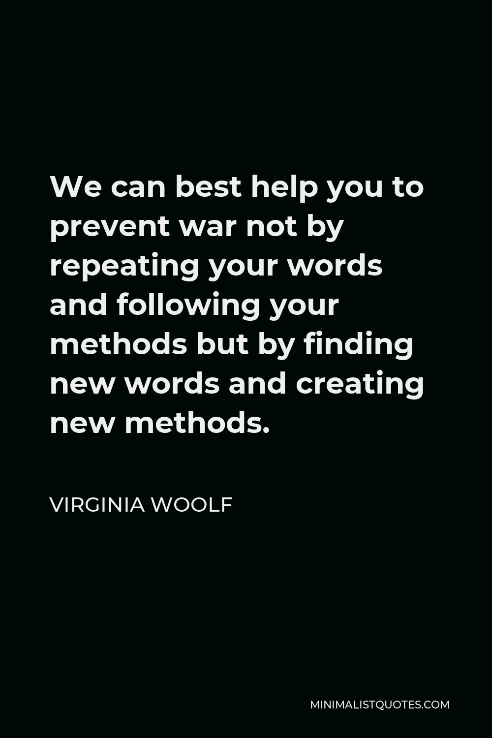 Virginia Woolf Quote - We can best help you to prevent war not by repeating your words and following your methods but by finding new words and creating new methods.