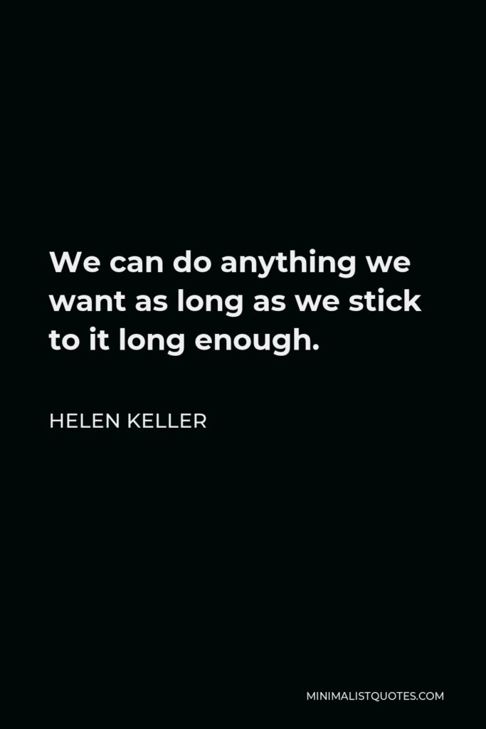Helen Keller Quote - We can do anything we want as long as we stick to it long enough.