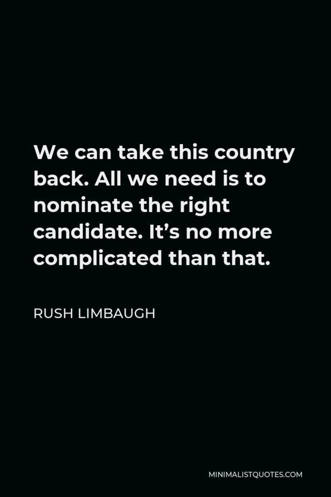 Rush Limbaugh Quote - We can take this country back. All we need is to nominate the right candidate. It’s no more complicated than that.