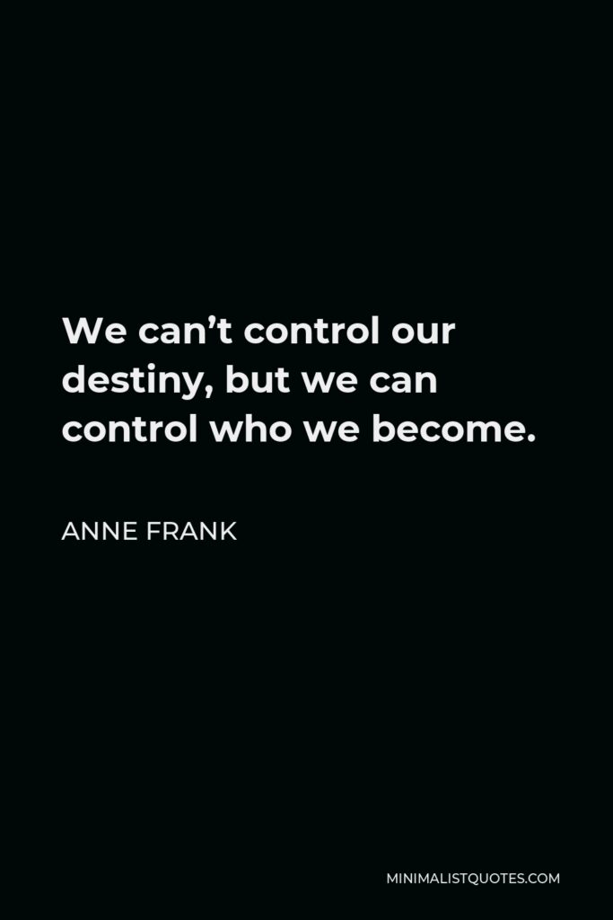 Anne Frank Quote - We can’t control our destiny, but we can control who we become.