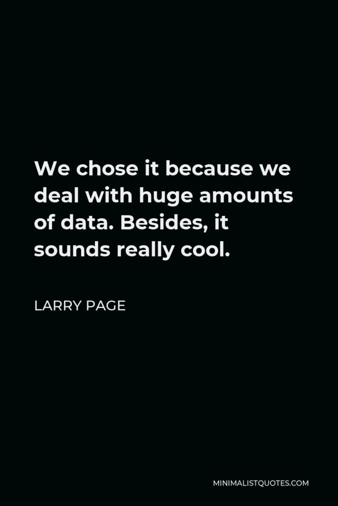 Larry Page Quote - We chose it because we deal with huge amounts of data. Besides, it sounds really cool.