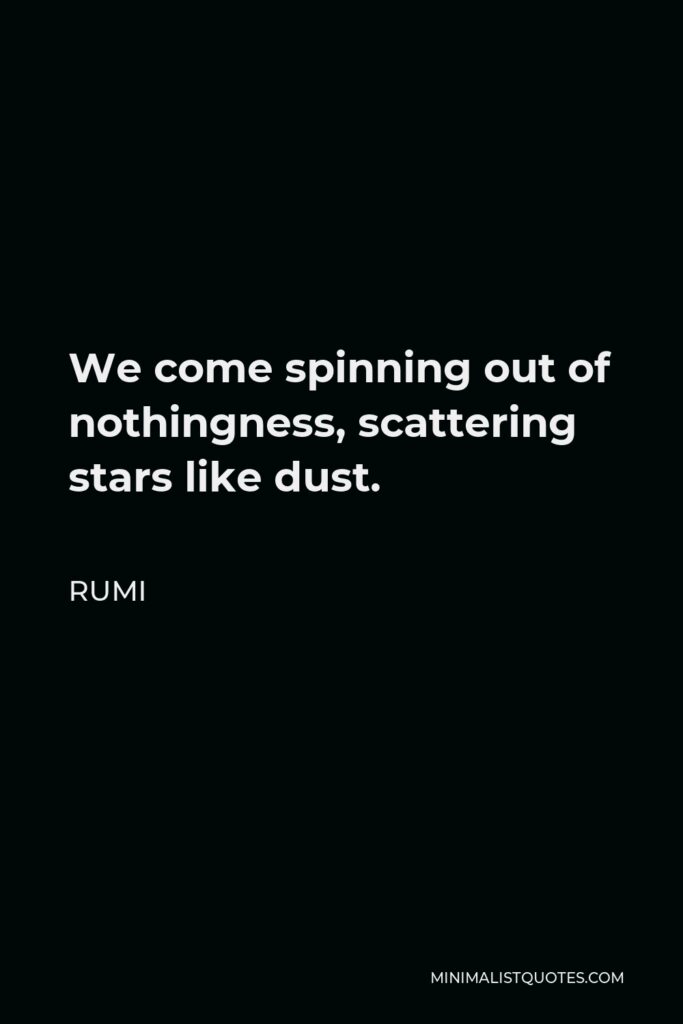 Rumi Quote - We come spinning out of nothingness, scattering stars like dust.