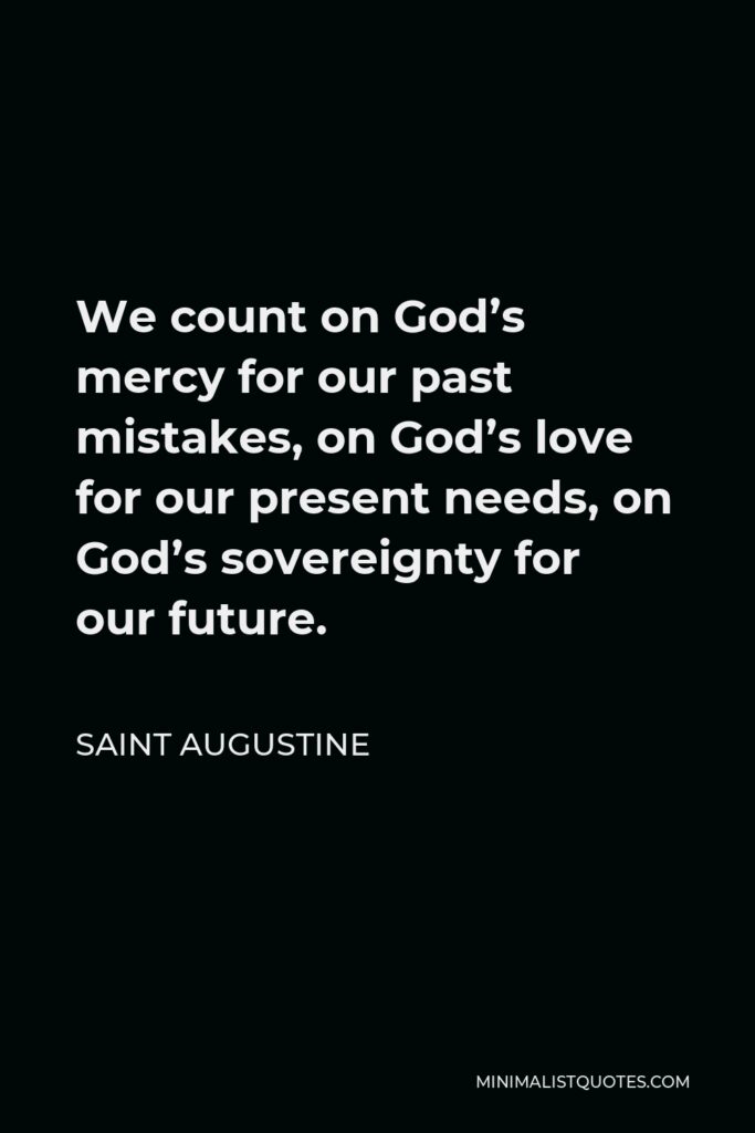 Saint Augustine Quote - We count on God’s mercy for our past mistakes, on God’s love for our present needs, on God’s sovereignty for our future.