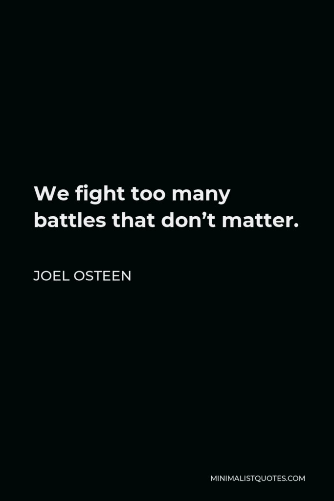 Joel Osteen Quote - We fight too many battles that don’t matter.