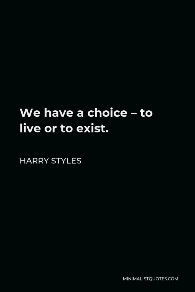 Harry Styles Quote - We have a choice – to live or to exist.