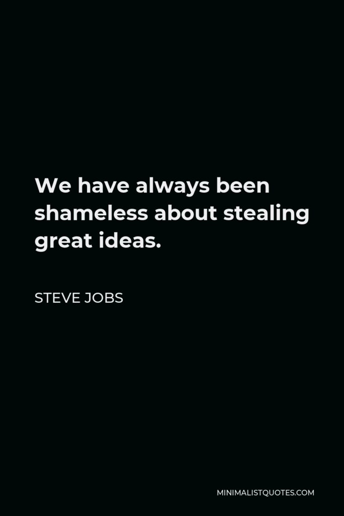 Steve Jobs Quote - We have always been shameless about stealing great ideas.
