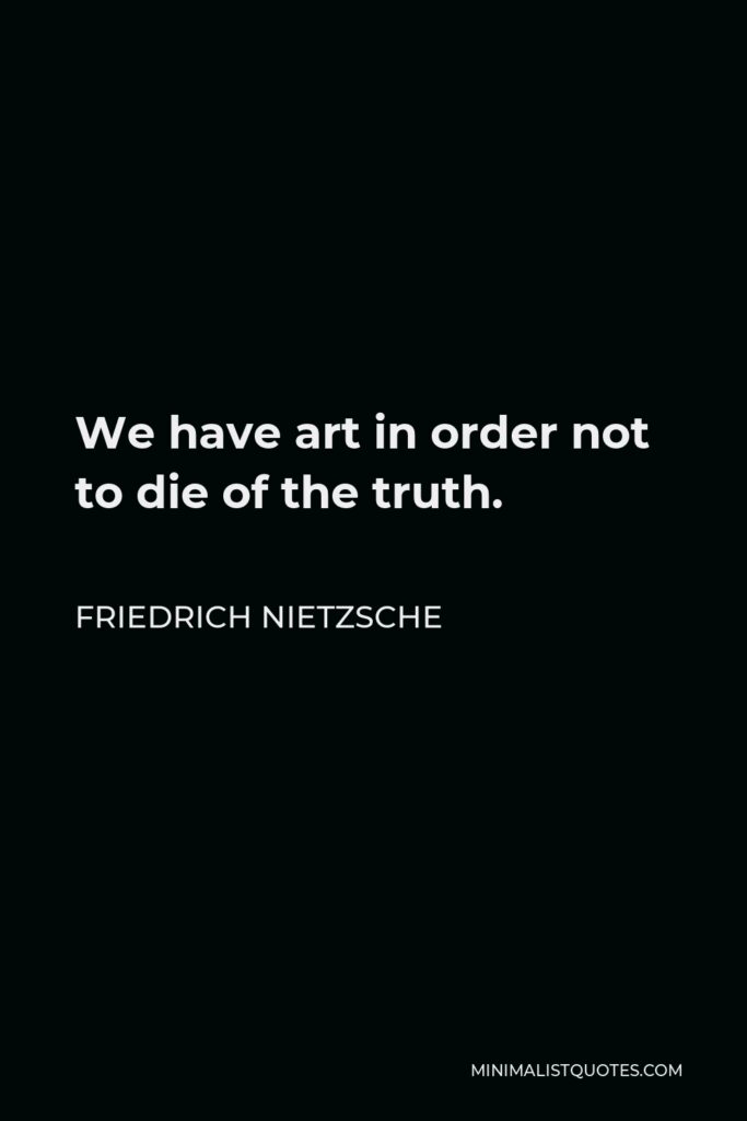 Friedrich Nietzsche Quote - We have art in order not to die of the truth.