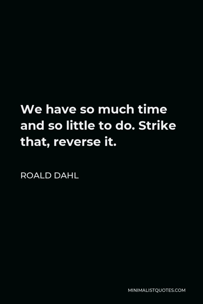 Roald Dahl Quote - We have so much time and so little to do. Strike that, reverse it.