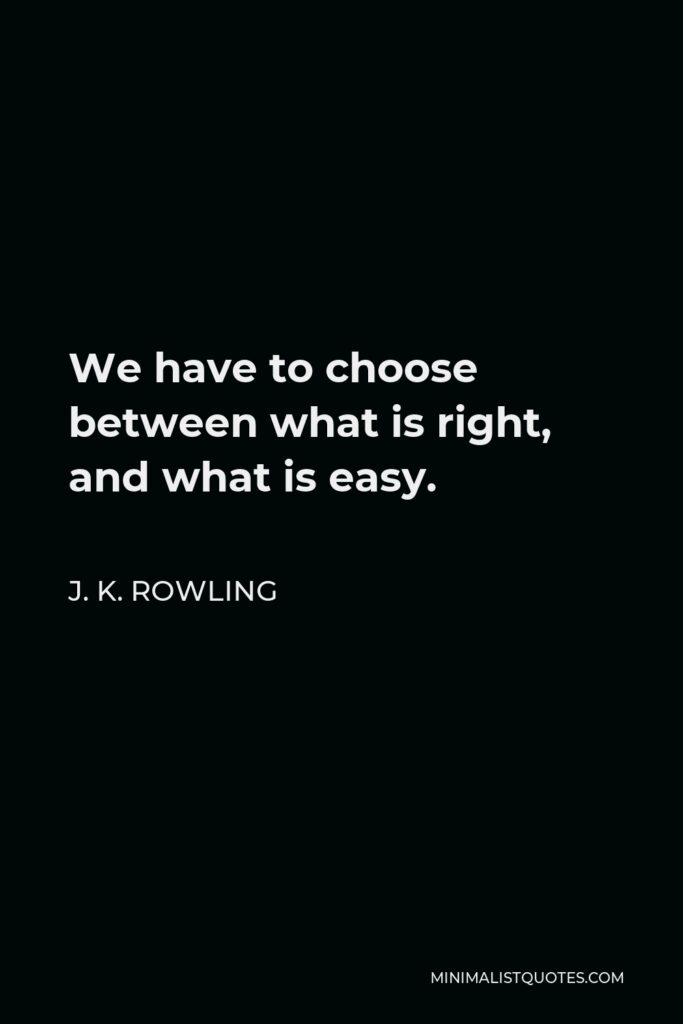 J. K. Rowling Quote - We have to choose between what is right, and what is easy.