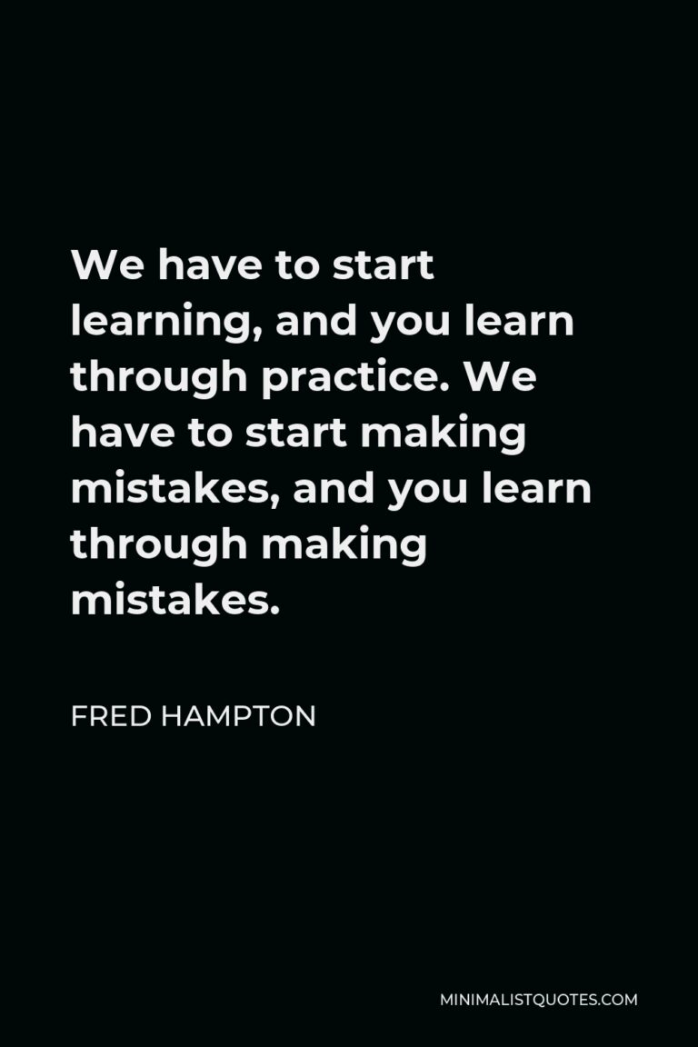 Fred Hampton Quote: We have to start learning, and you learn through ...