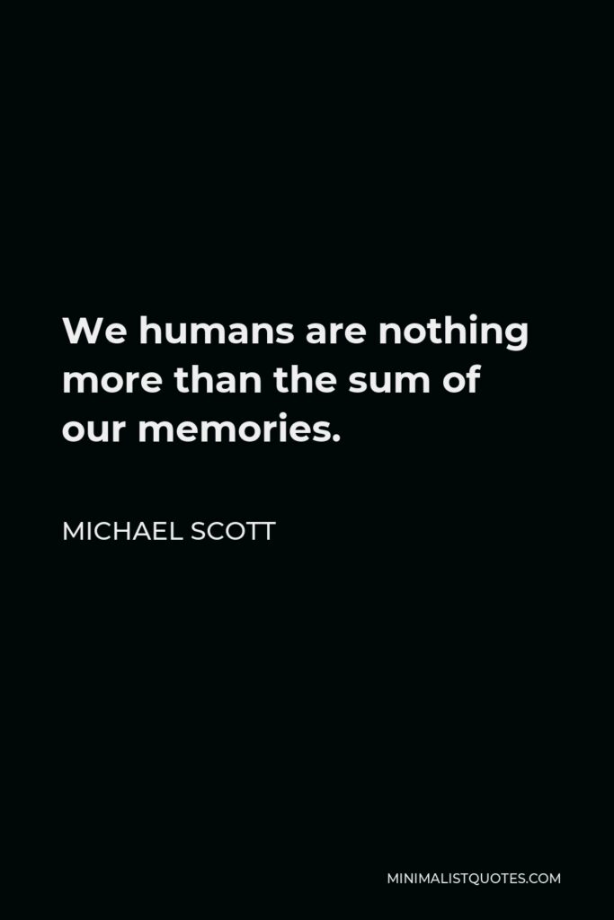 Michael Scott Quote - We humans are nothing more than the sum of our memories.