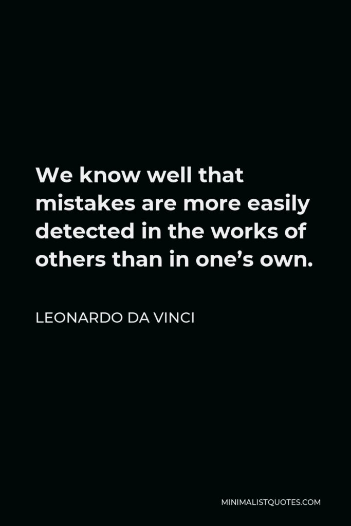 Leonardo da Vinci Quote - We know well that mistakes are more easily detected in the works of others than in one’s own.