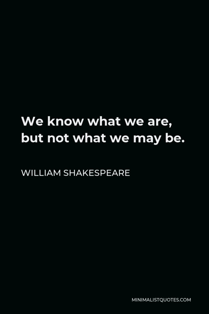 William Shakespeare Quote - We know what we are, but not what we may be.