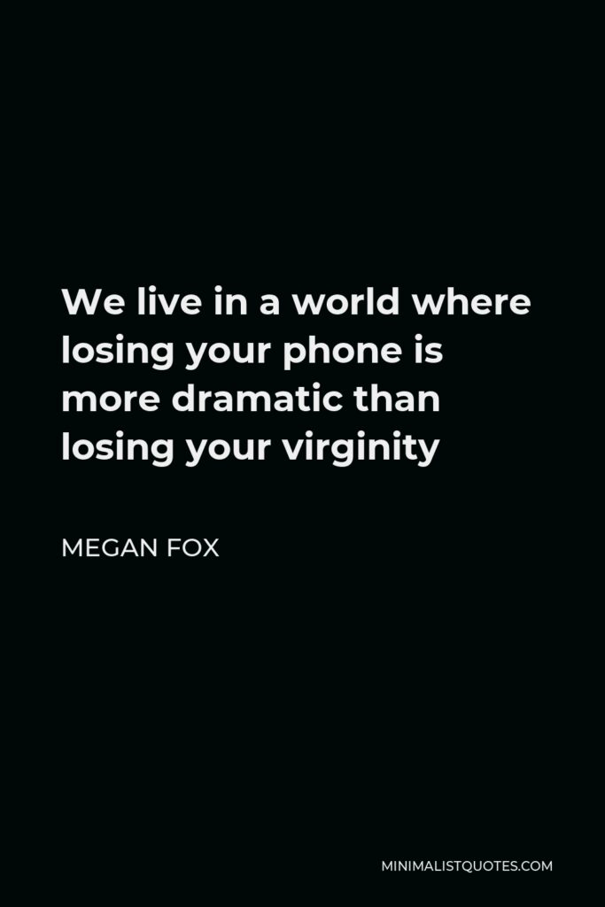Megan Fox Quote - We live in a world where losing your phone is more dramatic than losing your virginity