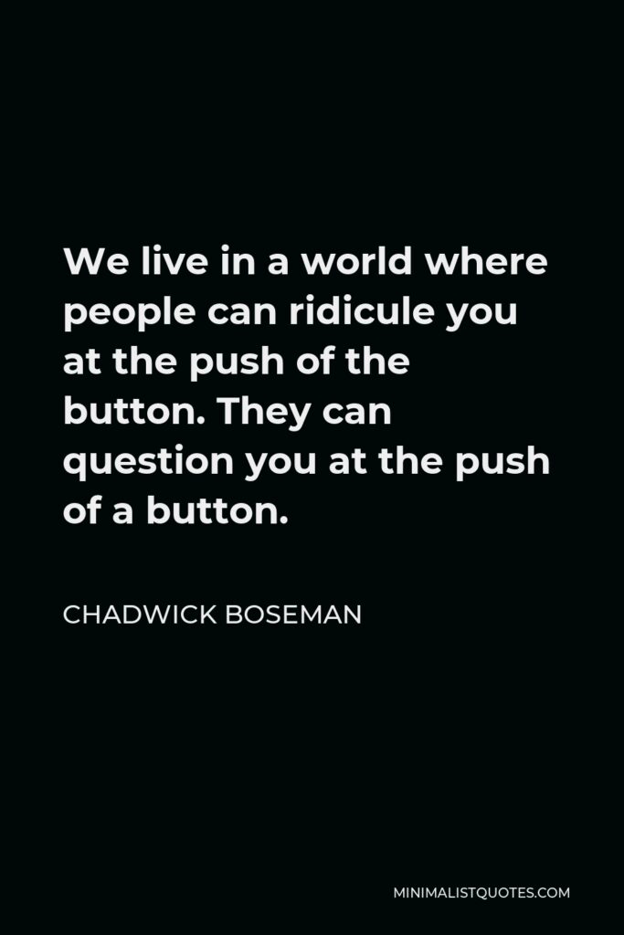 Chadwick Boseman Quote - We live in a world where people can ridicule you at the push of the button. They can question you at the push of a button.