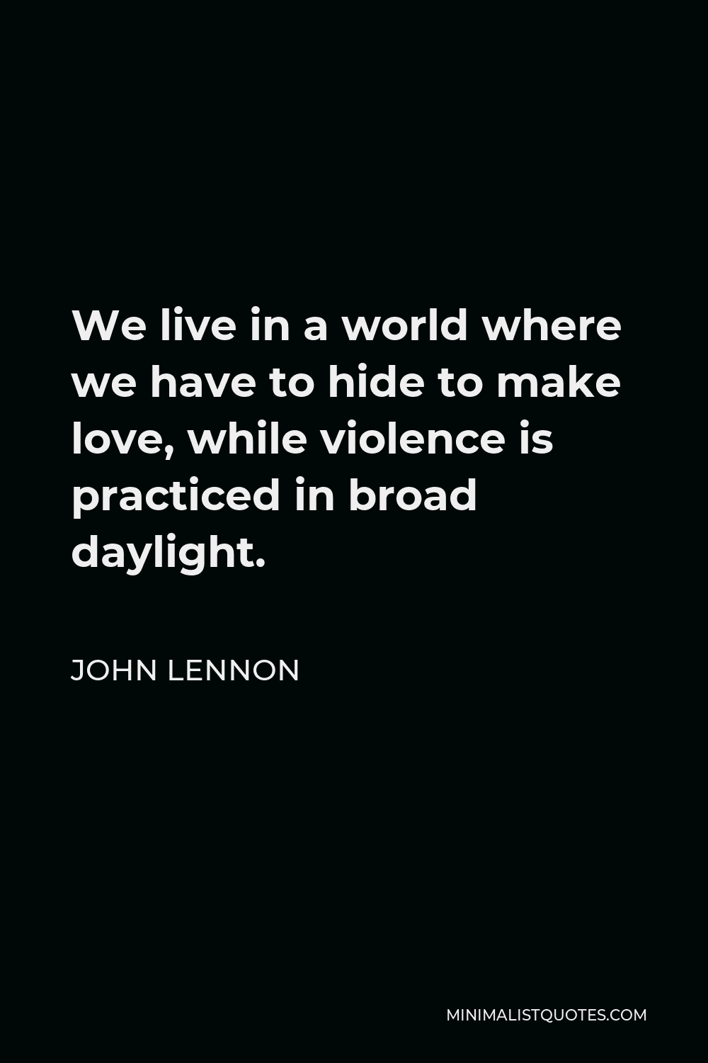 John Lennon Quote - We live in a world where we have to hide to make love, while violence is practiced in broad daylight.