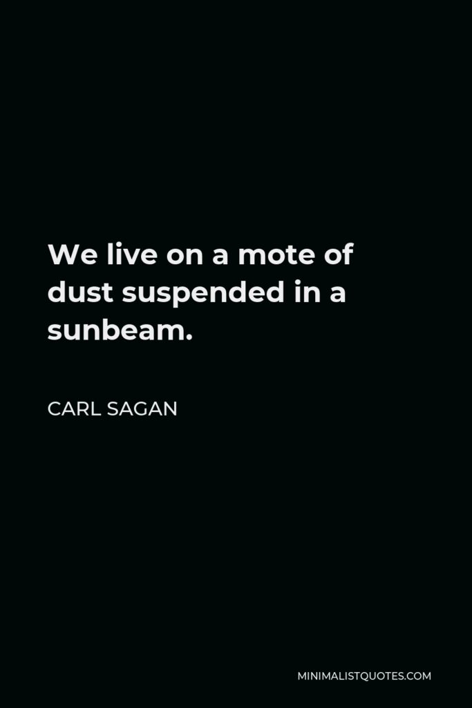 Carl Sagan Quote - We live on a mote of dust suspended in a sunbeam.