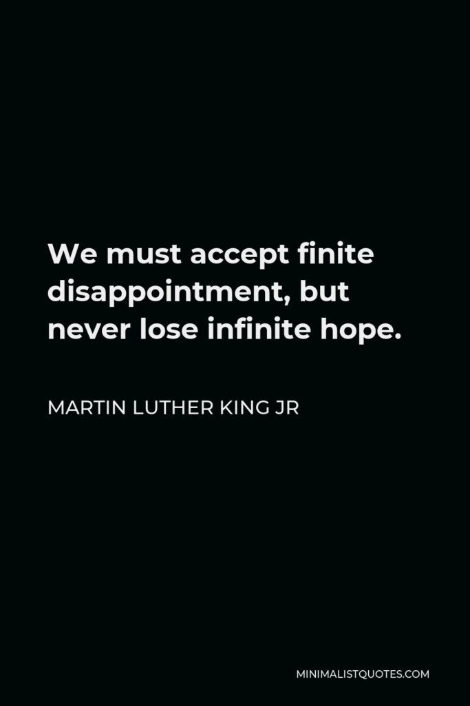 Martin Luther King Jr Quote - We must accept finite disappointment, but never lose infinite hope.