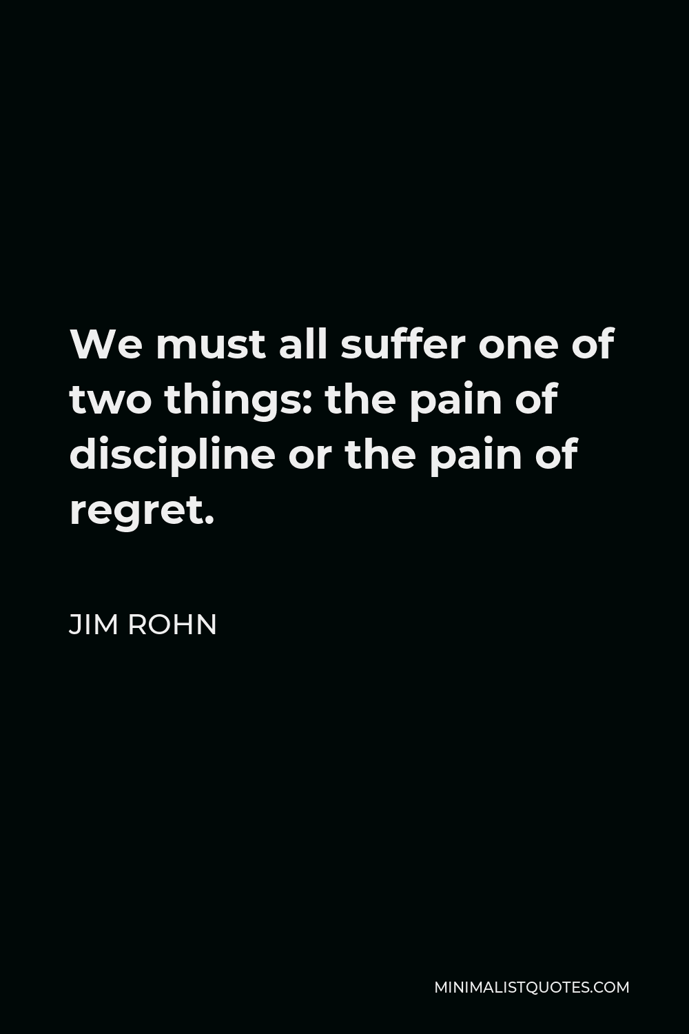 Jim Rohn Quote - We must all suffer one of two things: the pain of discipline or the pain of regret.