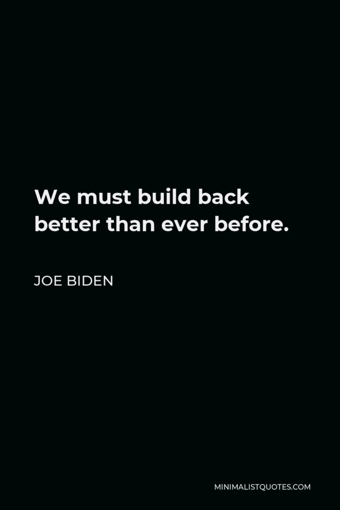 Joe Biden Quote - We must build back better than ever before.