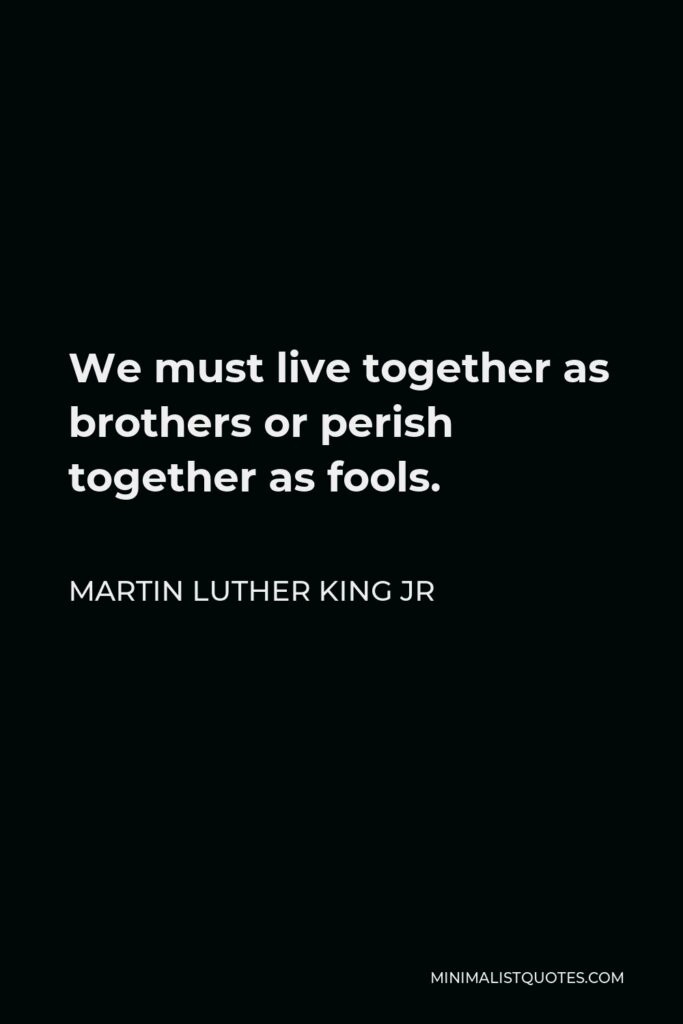 Martin Luther King Jr Quote - We must live together as brothers or perish together as fools.