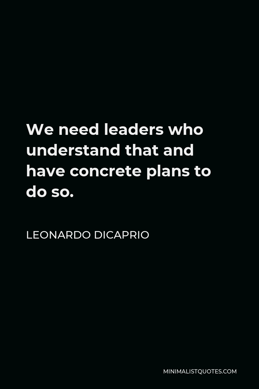 Leonardo DiCaprio Quote - We need leaders who understand that and have concrete plans to do so.