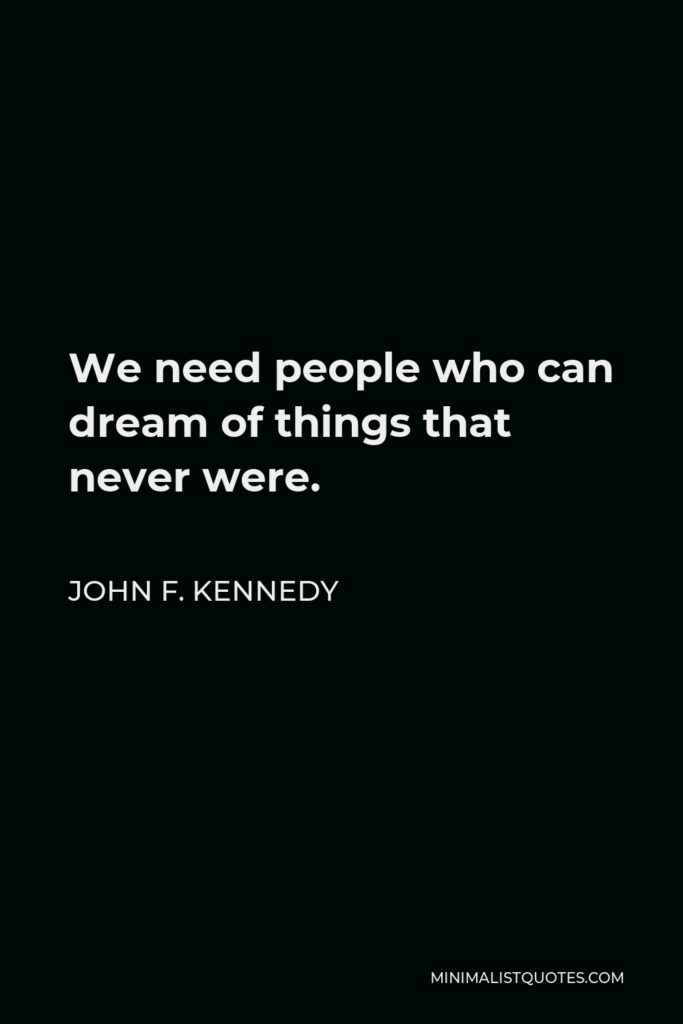 John F. Kennedy Quote - We need people who can dream of things that never were.