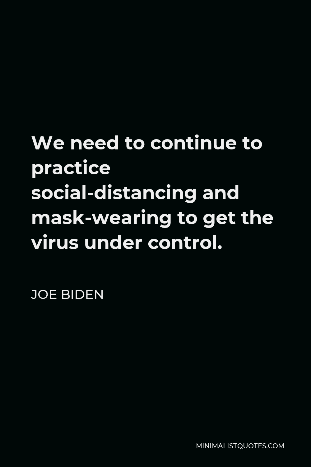 Joe Biden Quote - We need to continue to practice social-distancing and mask-wearing to get the virus under control.