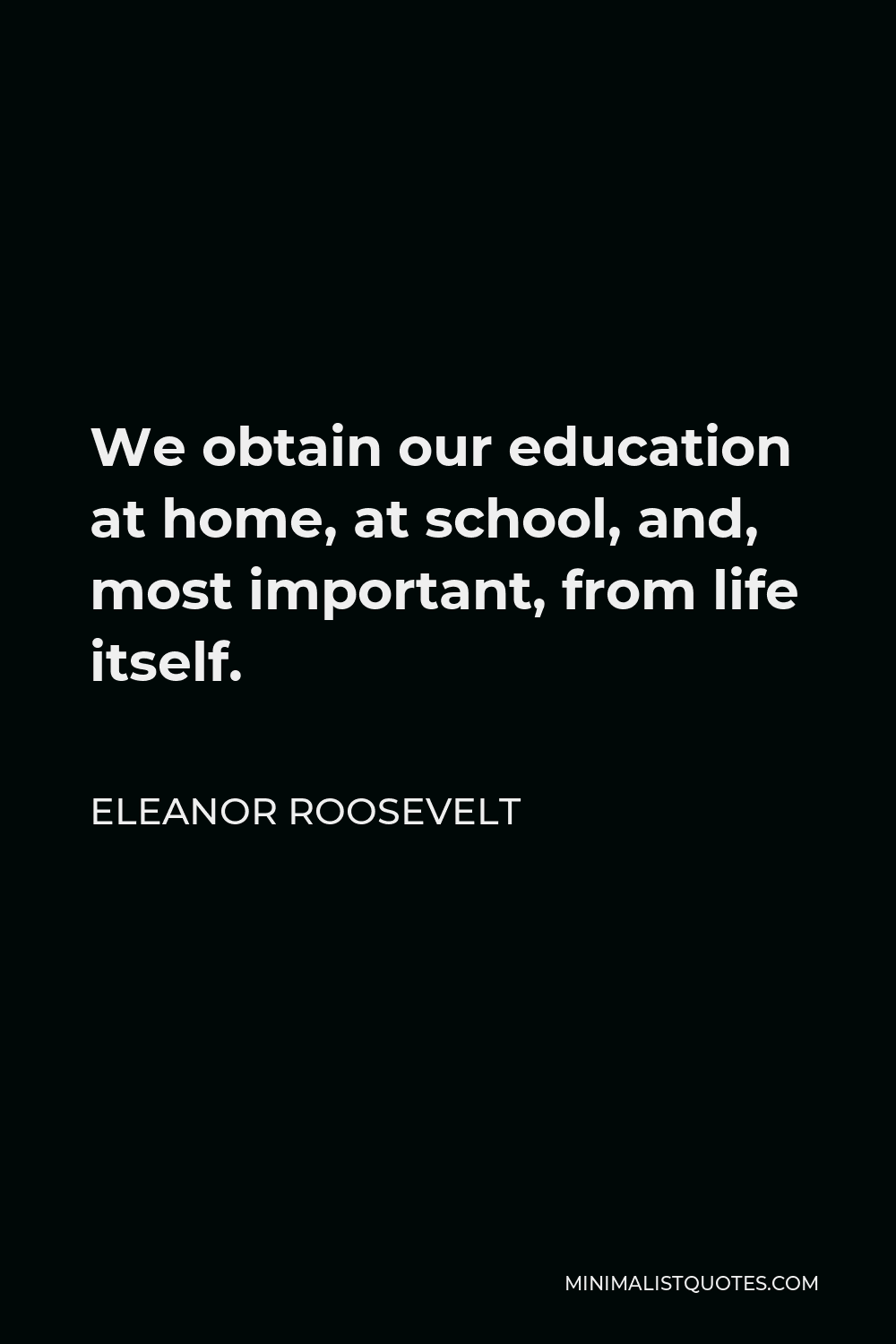 Eleanor Roosevelt Quote - We obtain our education at home, at school, and, most important, from life itself.
