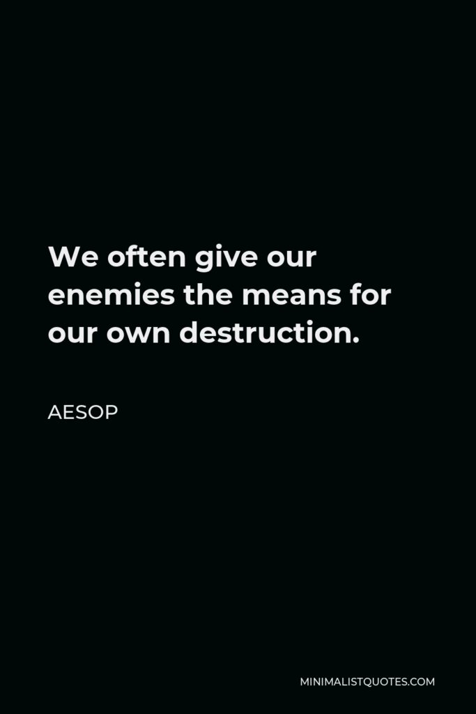 Aesop Quote - We often give our enemies the means for our own destruction.