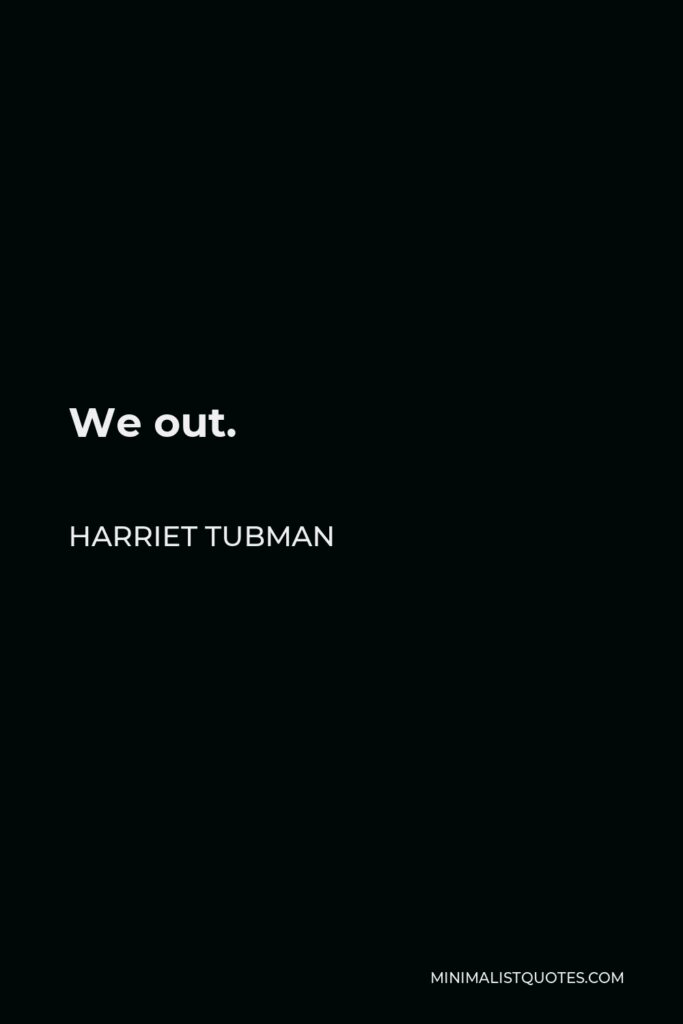Harriet Tubman Quote - We out.