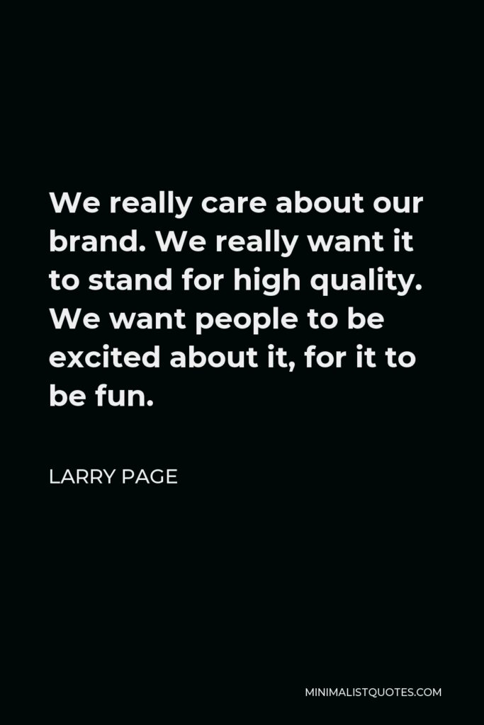 Larry Page Quote - We really care about our brand. We really want it to stand for high quality. We want people to be excited about it, for it to be fun.