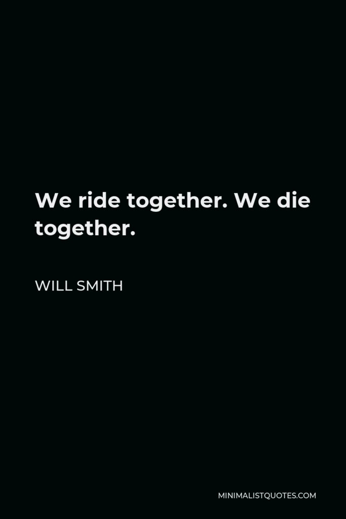 Will Smith Quote - We ride together. We die together.