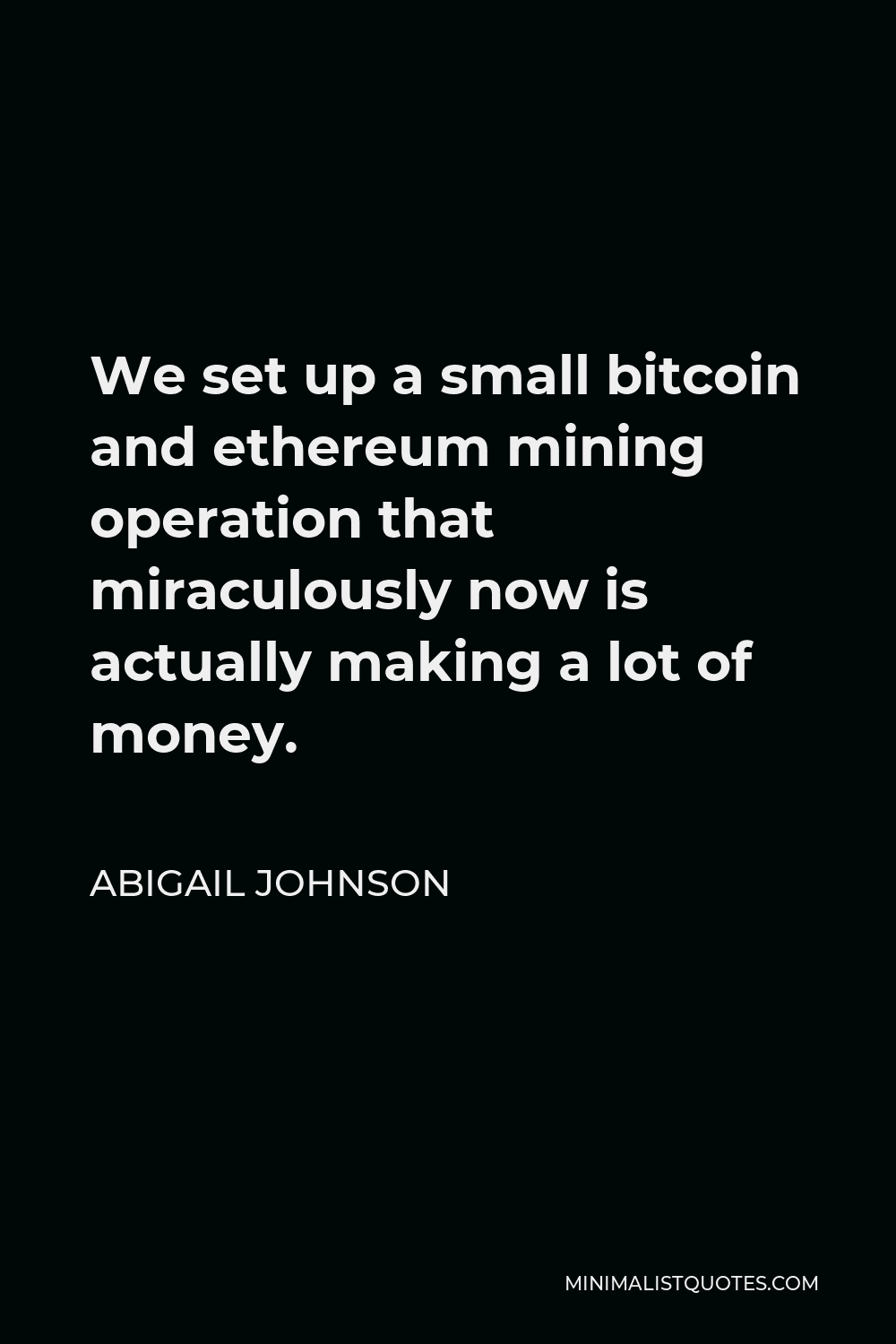 Abigail Johnson Quote - We set up a small bitcoin and ethereum mining operation that miraculously now is actually making a lot of money.