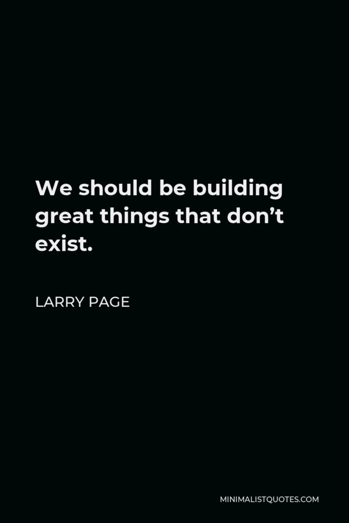 Larry Page Quote - We should be building great things that don’t exist.