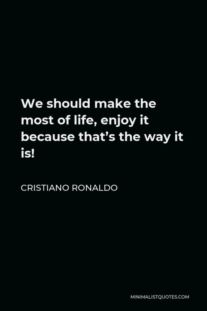 Cristiano Ronaldo Quote - We should make the most of life, enjoy it because that’s the way it is!