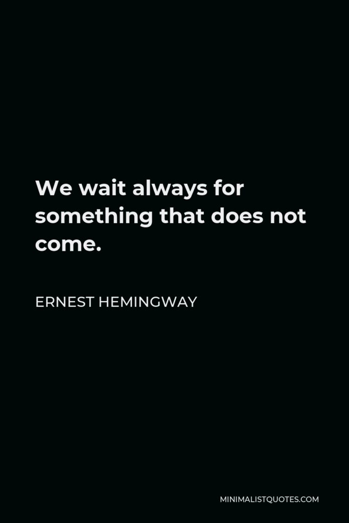 Ernest Hemingway Quote - We wait always for something that does not come.