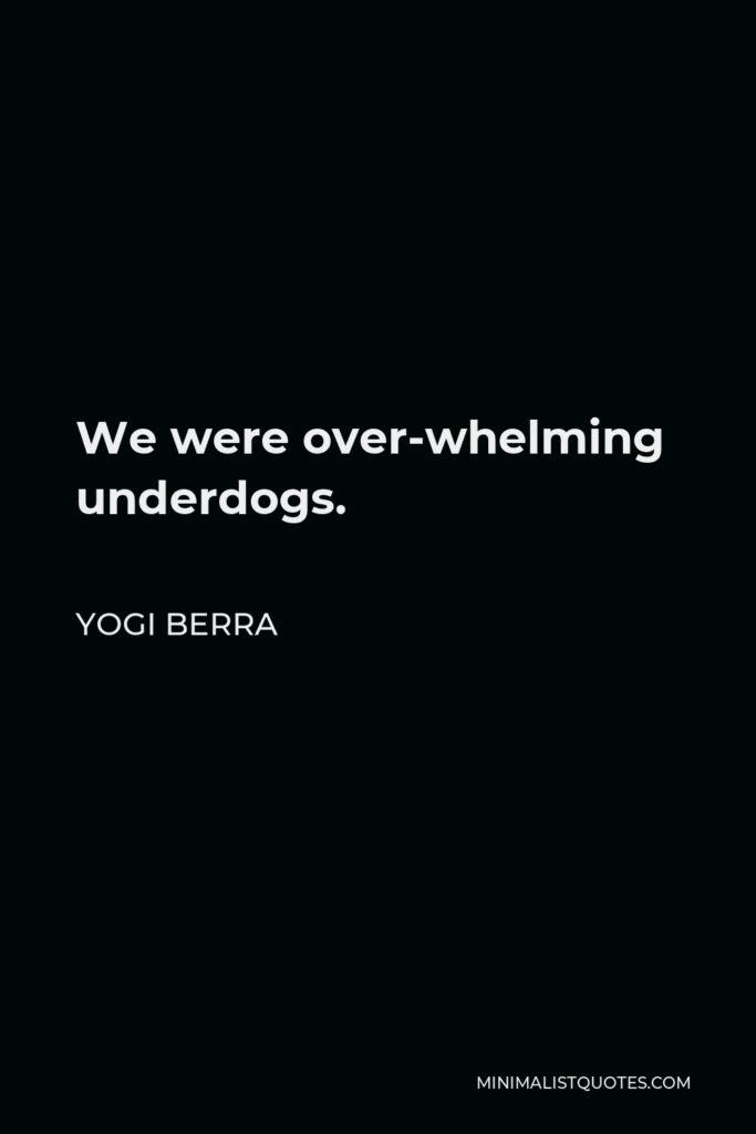 Yogi Berra Quote - We were over-whelming underdogs.