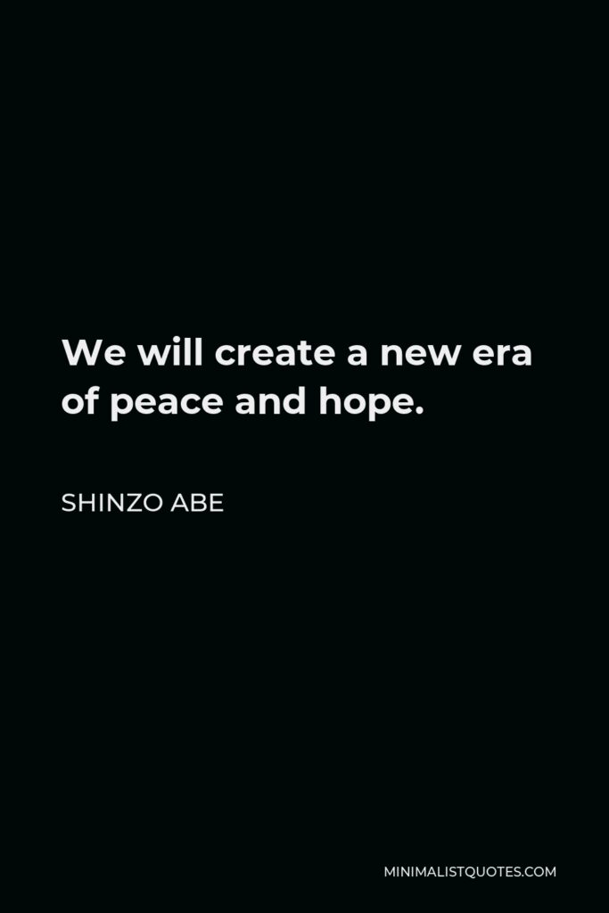 Shinzo Abe Quote - We will create a new era of peace and hope.