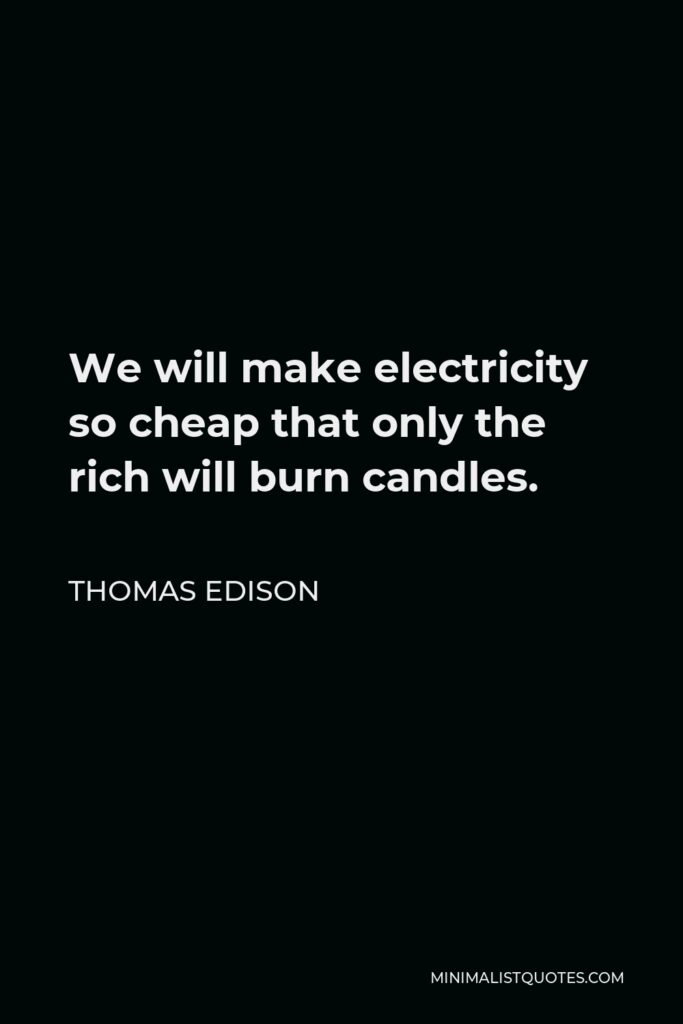 Thomas Edison Quote - We will make electricity so cheap that only the rich will burn candles.