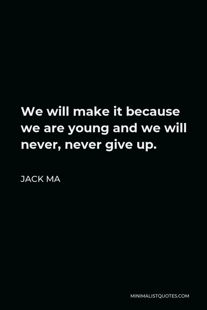 Jack Ma Quote - We will make it because we are young and we will never, never give up.