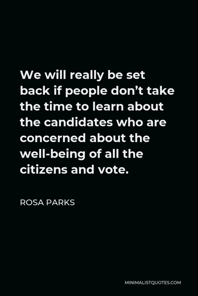 Rosa Parks Quote - We will really be set back if people don’t take the time to learn about the candidates who are concerned about the well-being of all the citizens and vote.