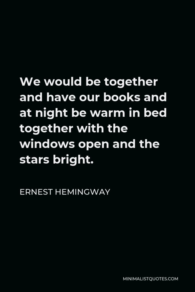Ernest Hemingway Quote - We would be together and have our books and at night be warm in bed together with the windows open and the stars bright.