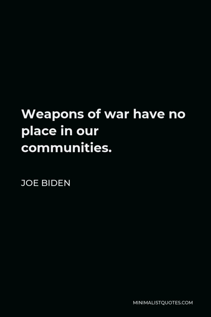 Joe Biden Quote - Weapons of war have no place in our communities.