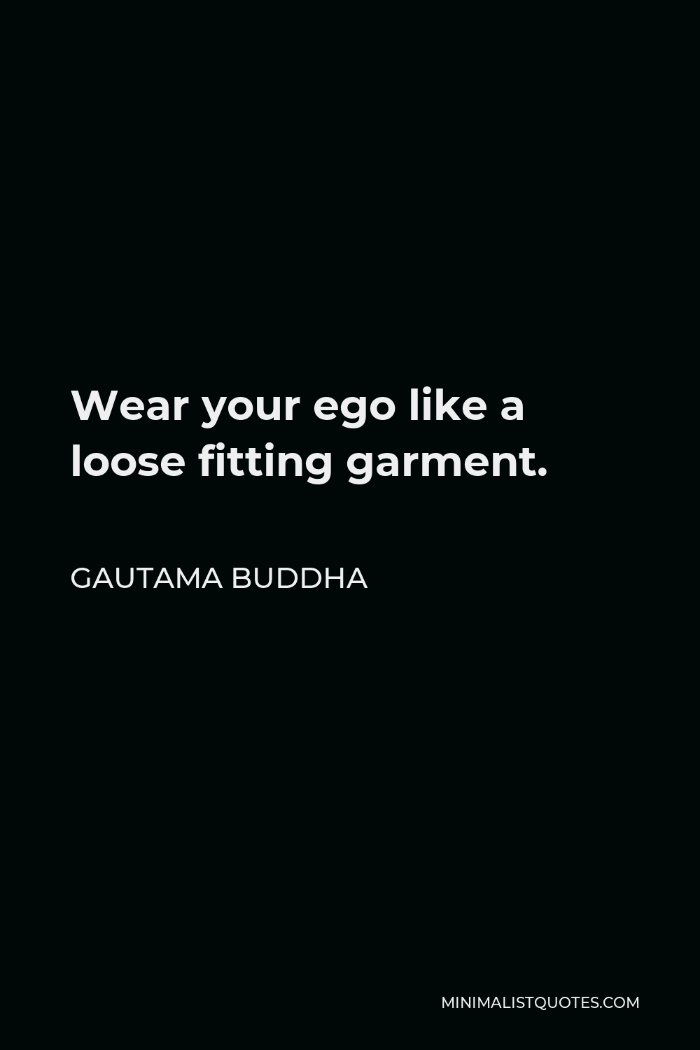 Gautama Buddha Quote - Wear your ego like a loose fitting garment.
