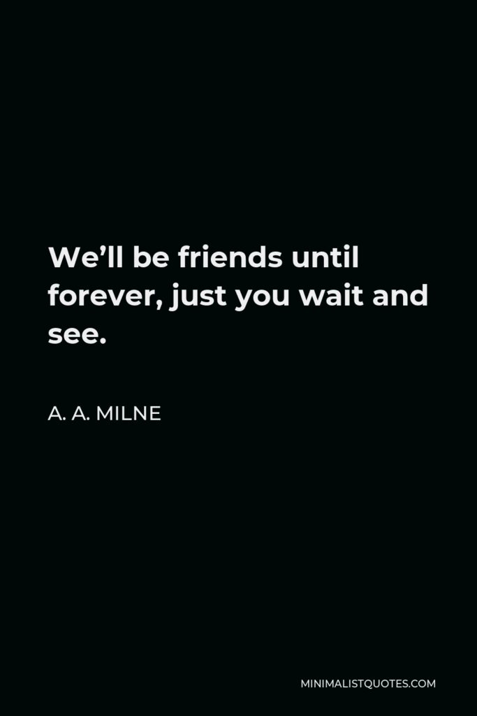 A.A. Milne Quote: We'll be friends until forever, just you wait and see.